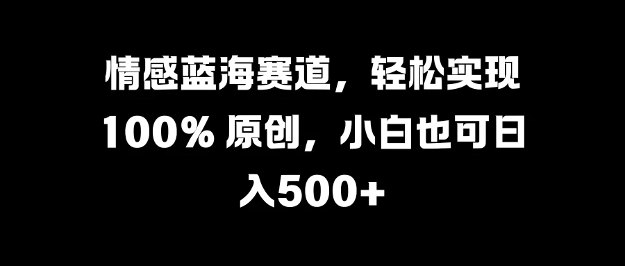 情感蓝海赛道，轻松实现 100% 原创，小白也可日入500+-众合网