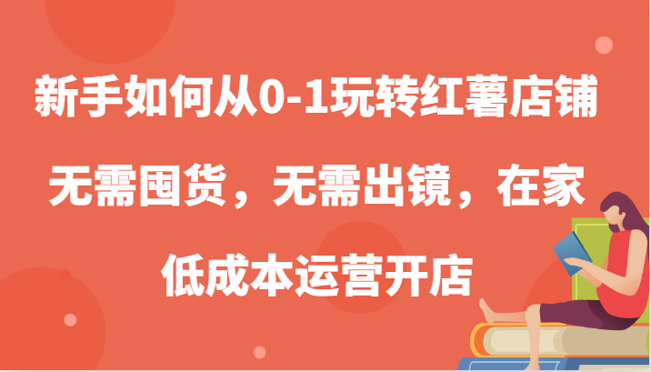 新手如何从0-1玩转红薯店铺，无需囤货，无需出镜，在家低成本运营开店-众合网