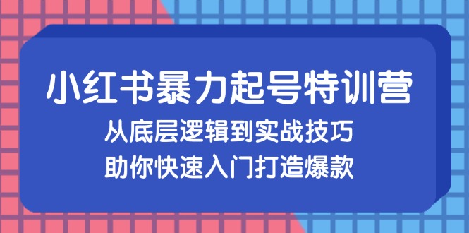 （13003期）小红书暴力起号训练营，从底层逻辑到实战技巧，助你快速入门打造爆款-众合网