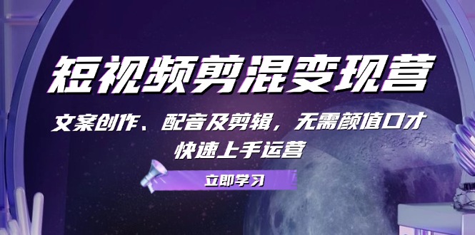 （13009期）短视频剪混变现营：文案创作、配音及剪辑，无需颜值口才，快速上手运营-众合网