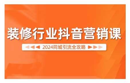 2024装修行业抖音营销课，同城引流全攻略-众合网
