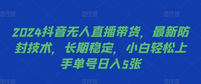 2024抖音无人直播带货，最新防封技术，长期稳定，小白轻松上手单号日入5张【揭秘】-众合网