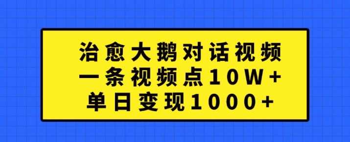 治愈大鹅对话视频，一条视频点赞 10W+，单日变现1k+【揭秘】-众合网