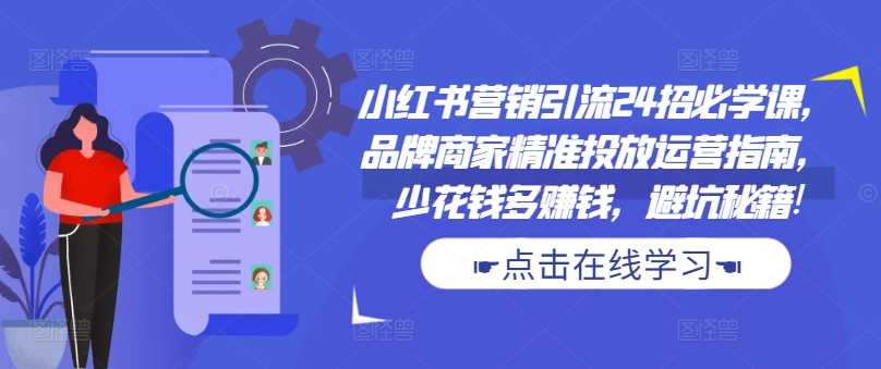 小红书营销引流24招必学课，品牌商家精准投放运营指南，少花钱多赚钱，避坑秘籍!-众合网