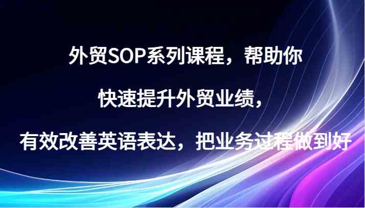 外贸SOP系列课程，帮助你快速提升外贸业绩，有效改善英语表达，把业务过程做到好-众合网