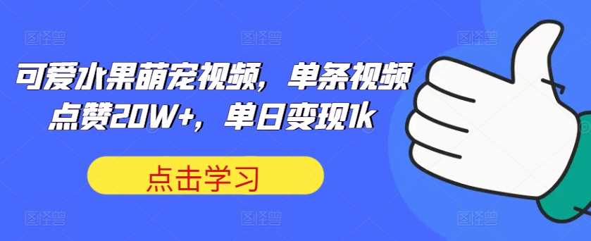 可爱水果萌宠视频，单条视频点赞20W+，单日变现1k【揭秘】-众合网