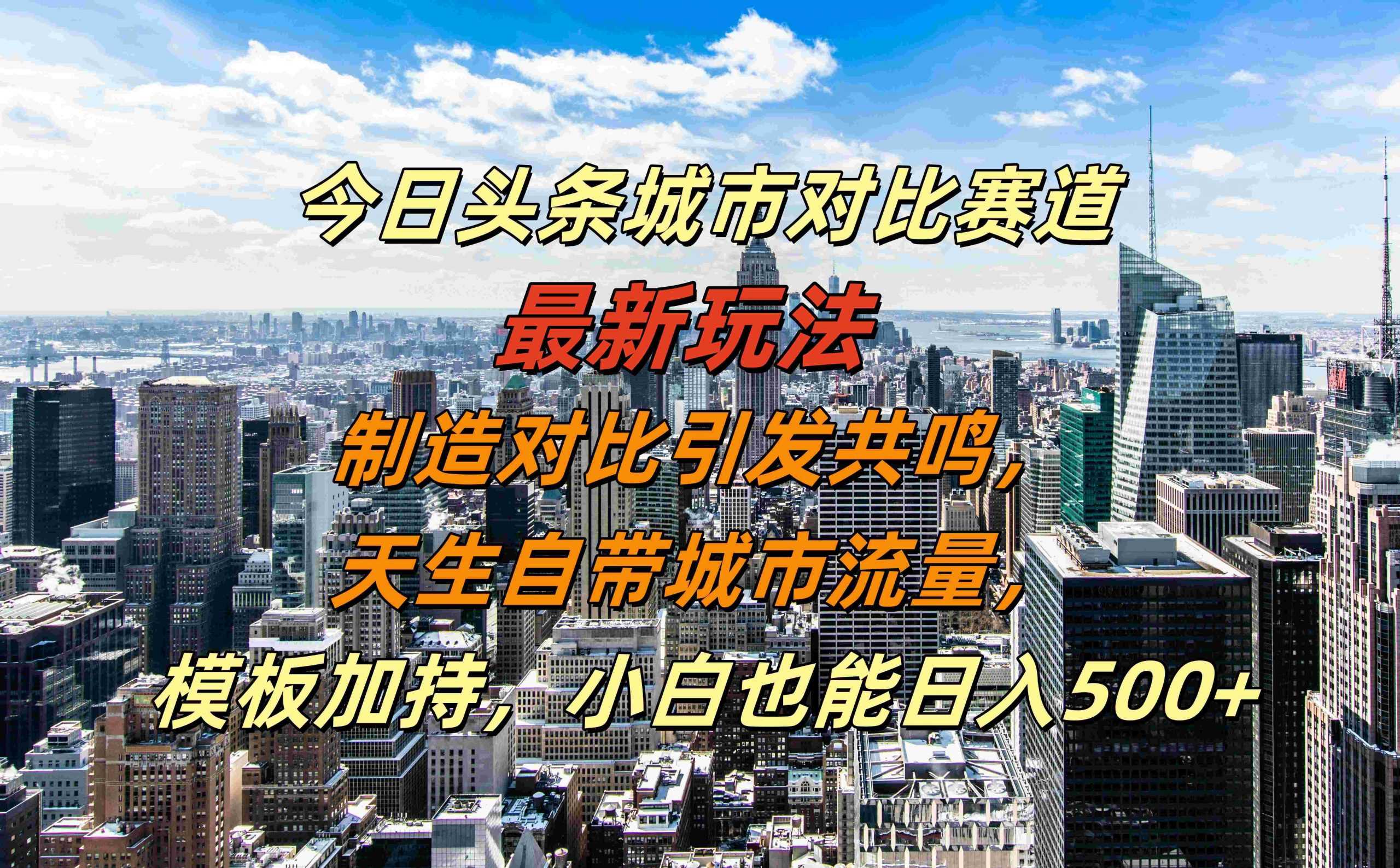 今日头条城市对比赛道最新玩法，制造对比引发共鸣，天生自带城市流量，小白也能日入500+【揭秘】-众合网