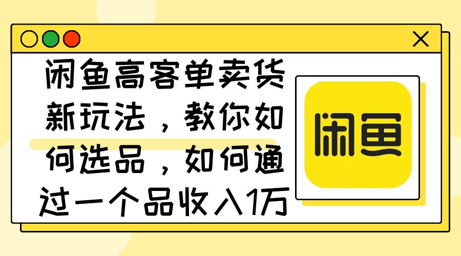 闲鱼高客单卖货新玩法，教你如何选品，如何通过一个品收入1万+-众合网