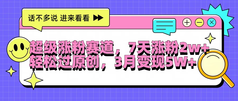 超级涨粉赛道，每天半小时，7天涨粉2W+，轻松过原创，3月变现5W+-众合网