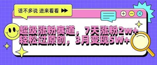 超级涨粉赛道，每天半小时，7天涨粉2W+，轻松过原创，三月变现5W+【揭秘】-众合网