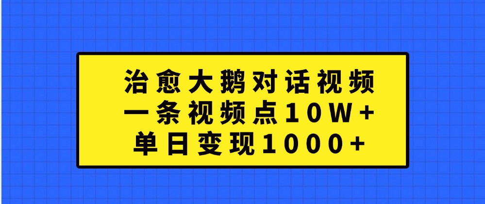 治愈大鹅对话视频，一条视频点赞 10W+，单日变现1000+-众合网