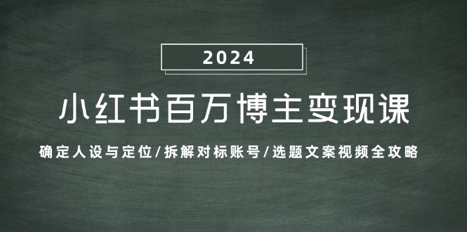 小红书百万博主变现课：确定人设与定位/拆解对标账号/选题文案视频全攻略-众合网