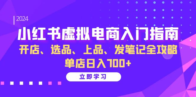 （13036期）小红书虚拟电商入门指南：开店、选品、上品、发笔记全攻略   单店日入700+-众合网