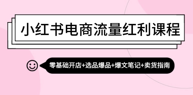 小红书电商流量红利课程：零基础开店+选品爆品+爆文笔记+卖货指南-众合网