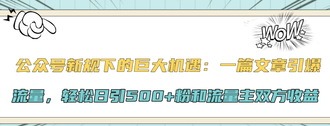 公众号新规下的巨大机遇：一篇文章引爆流量，轻松日引500+粉和流量主双方收益-众合网