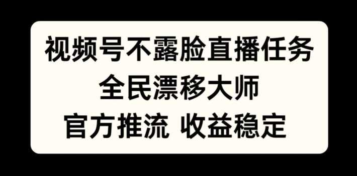 视频号不露脸直播任务，全民漂移大师，官方推流，收益稳定，全民可做【揭秘】-众合网